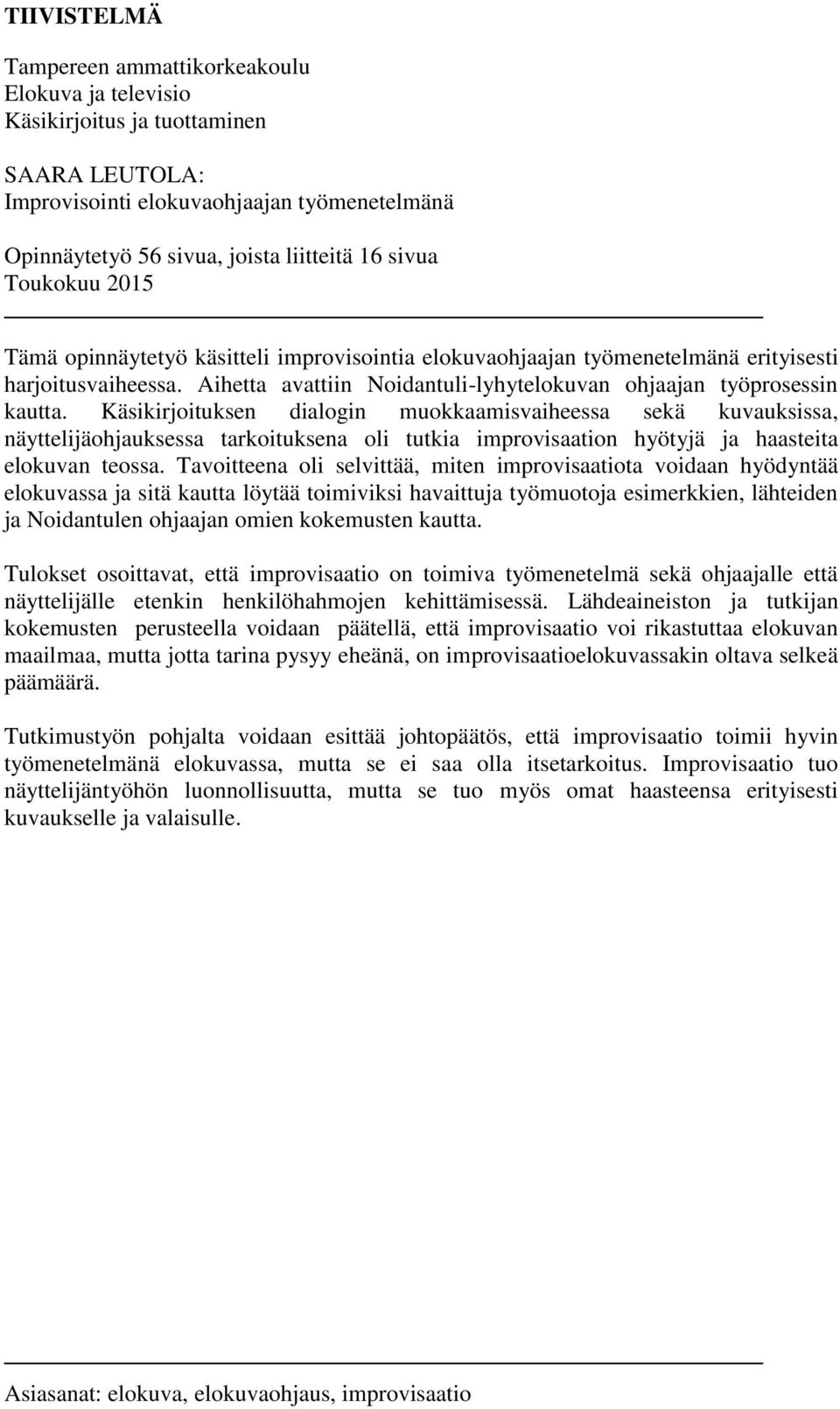 Käsikirjoituksen dialogin muokkaamisvaiheessa sekä kuvauksissa, näyttelijäohjauksessa tarkoituksena oli tutkia improvisaation hyötyjä ja haasteita elokuvan teossa.