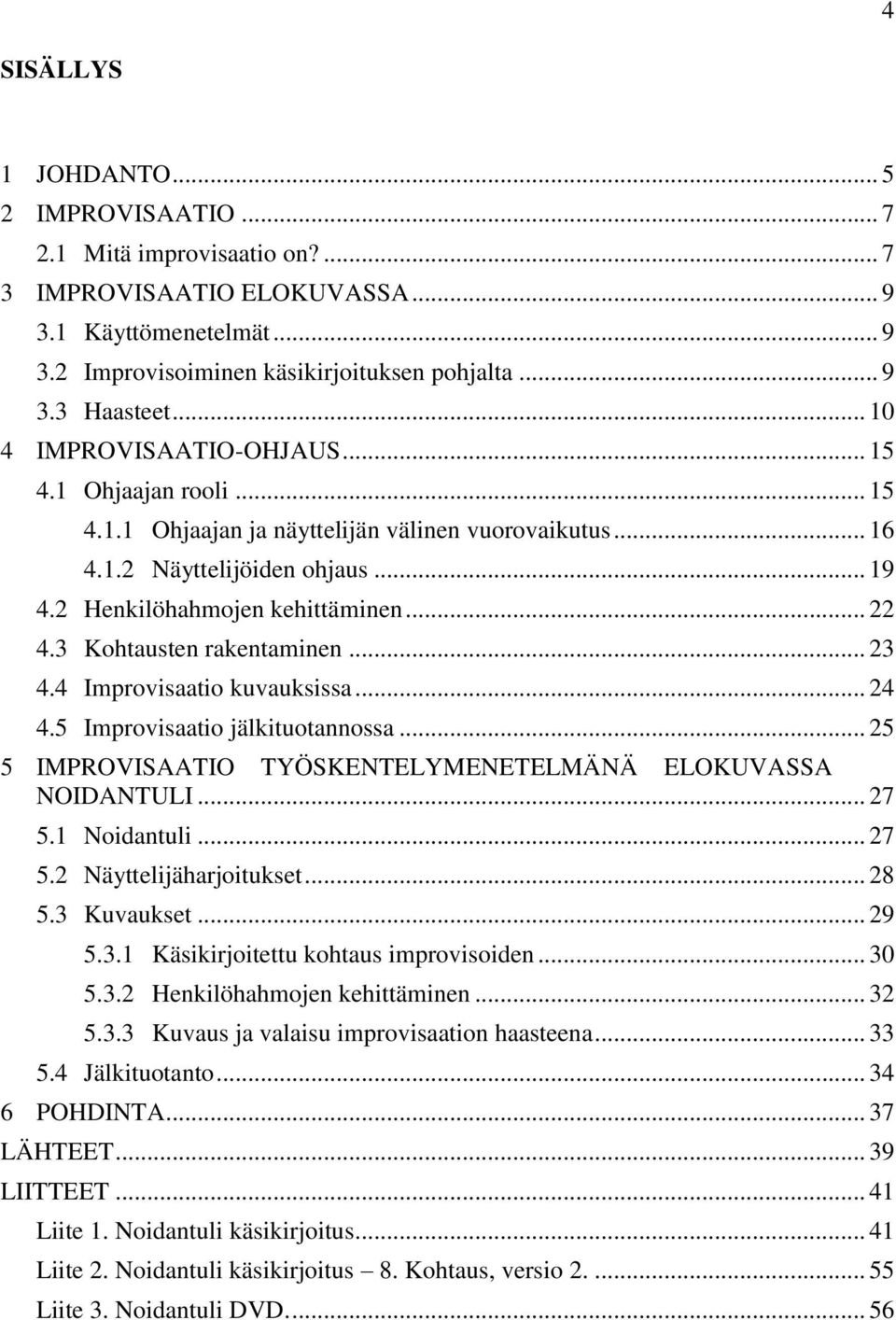 3 Kohtausten rakentaminen... 23 4.4 Improvisaatio kuvauksissa... 24 4.5 Improvisaatio jälkituotannossa... 25 5 IMPROVISAATIO TYÖSKENTELYMENETELMÄNÄ ELOKUVASSA NOIDANTULI... 27 5.