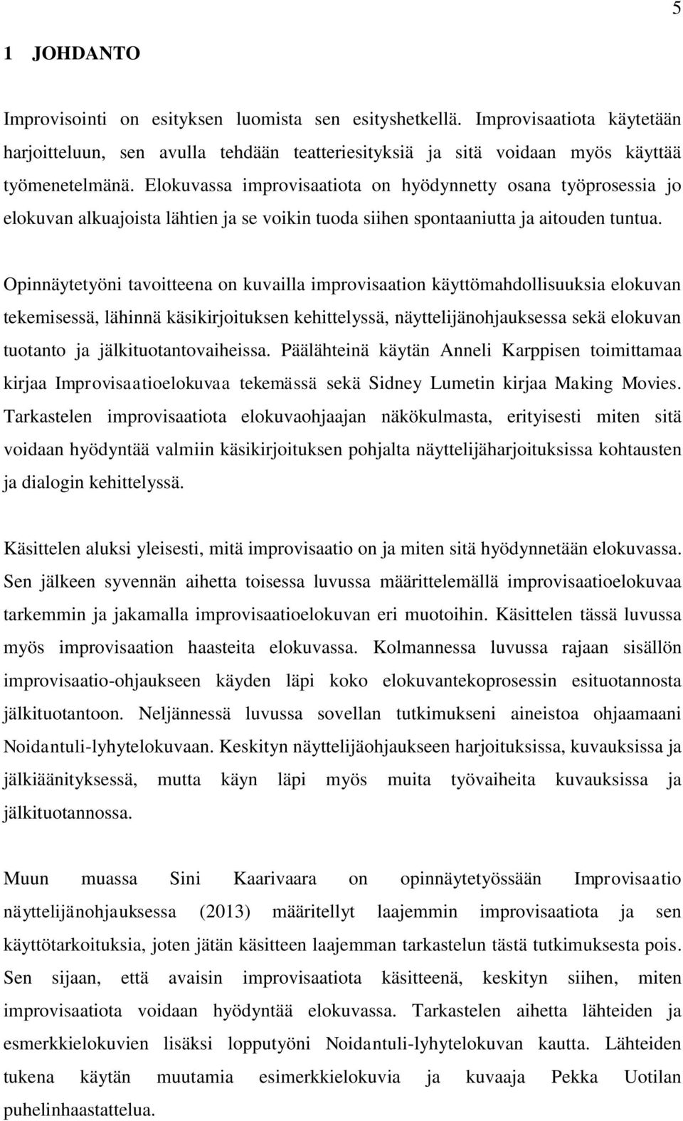 Opinnäytetyöni tavoitteena on kuvailla improvisaation käyttömahdollisuuksia elokuvan tekemisessä, lähinnä käsikirjoituksen kehittelyssä, näyttelijänohjauksessa sekä elokuvan tuotanto ja