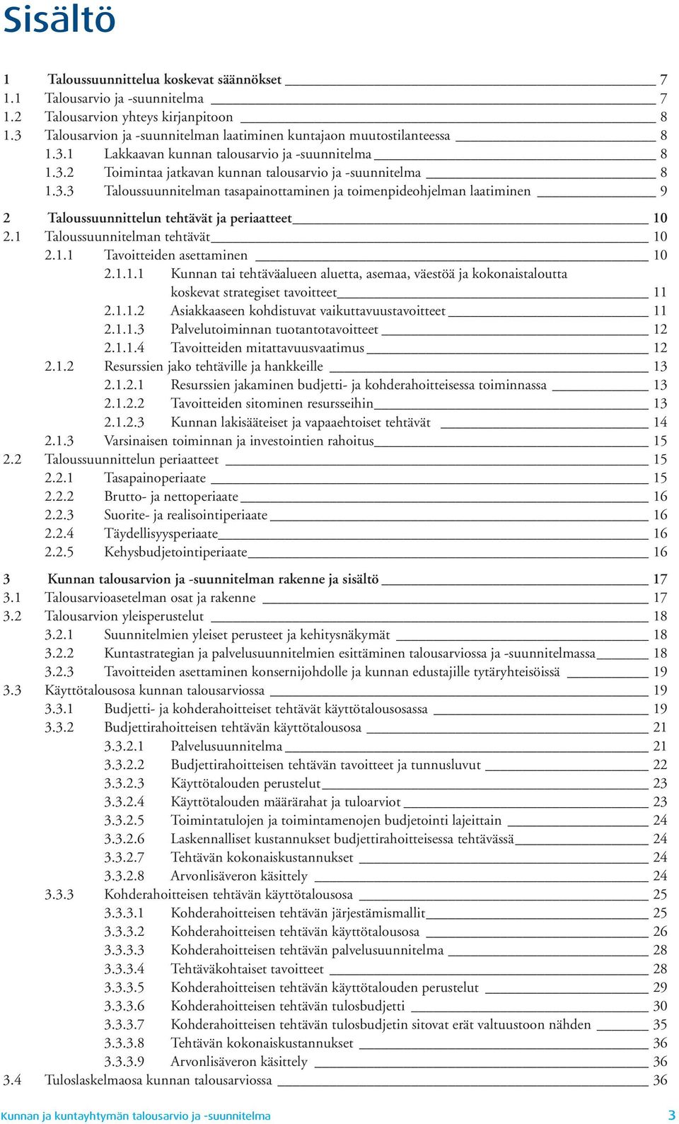 1 Taloussuunnitelman tehtävät 10 2.1.1 Tavoitteiden asettaminen 10 2.1.1.1 Kunnan tai tehtäväalueen aluetta, asemaa, väestöä ja kokonaistaloutta koskevat strategiset tavoitteet 11 2.1.1.2 Asiakkaaseen kohdistuvat vaikuttavuustavoitteet 11 2.