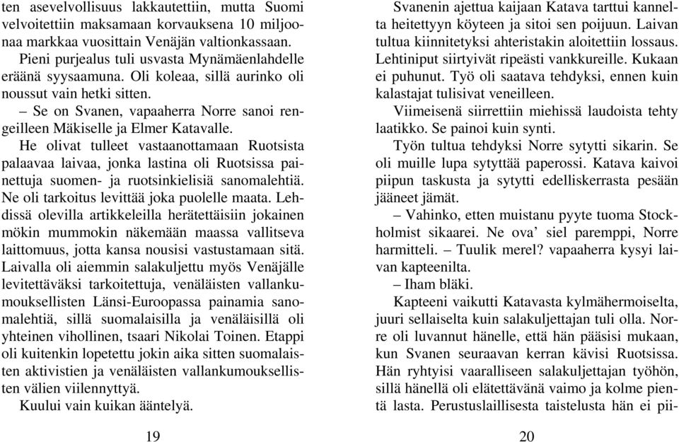 He olivat tulleet vastaanottamaan Ruotsista palaavaa laivaa, jonka lastina oli Ruotsissa painettuja suomen- ja ruotsinkielisiä sanomalehtiä. Ne oli tarkoitus levittää joka puolelle maata.