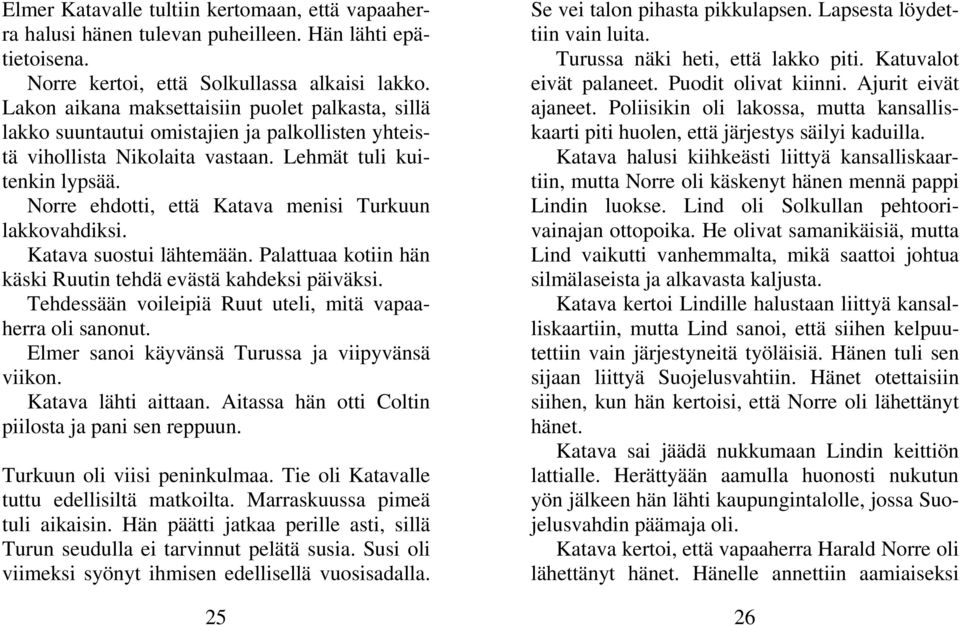 Norre ehdotti, että Katava menisi Turkuun lakkovahdiksi. Katava suostui lähtemään. Palattuaa kotiin hän käski Ruutin tehdä evästä kahdeksi päiväksi.