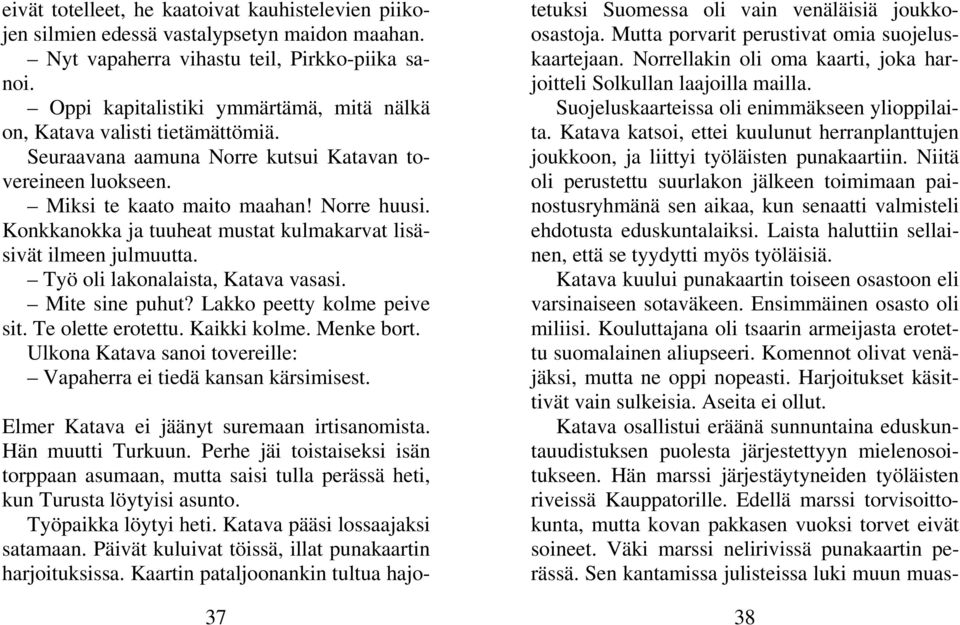 Konkkanokka ja tuuheat mustat kulmakarvat lisäsivät ilmeen julmuutta. Työ oli lakonalaista, Katava vasasi. Mite sine puhut? Lakko peetty kolme peive sit. Te olette erotettu. Kaikki kolme. Menke bort.