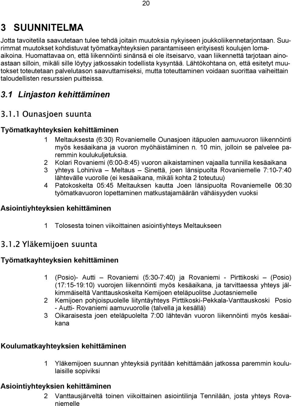 Huomattavaa on, että liikennöinti sinänsä ei ole itseisarvo, vaan liikennettä tarjotaan ainoastaan silloin, mikäli sille löytyy jatkossakin todellista kysyntää.