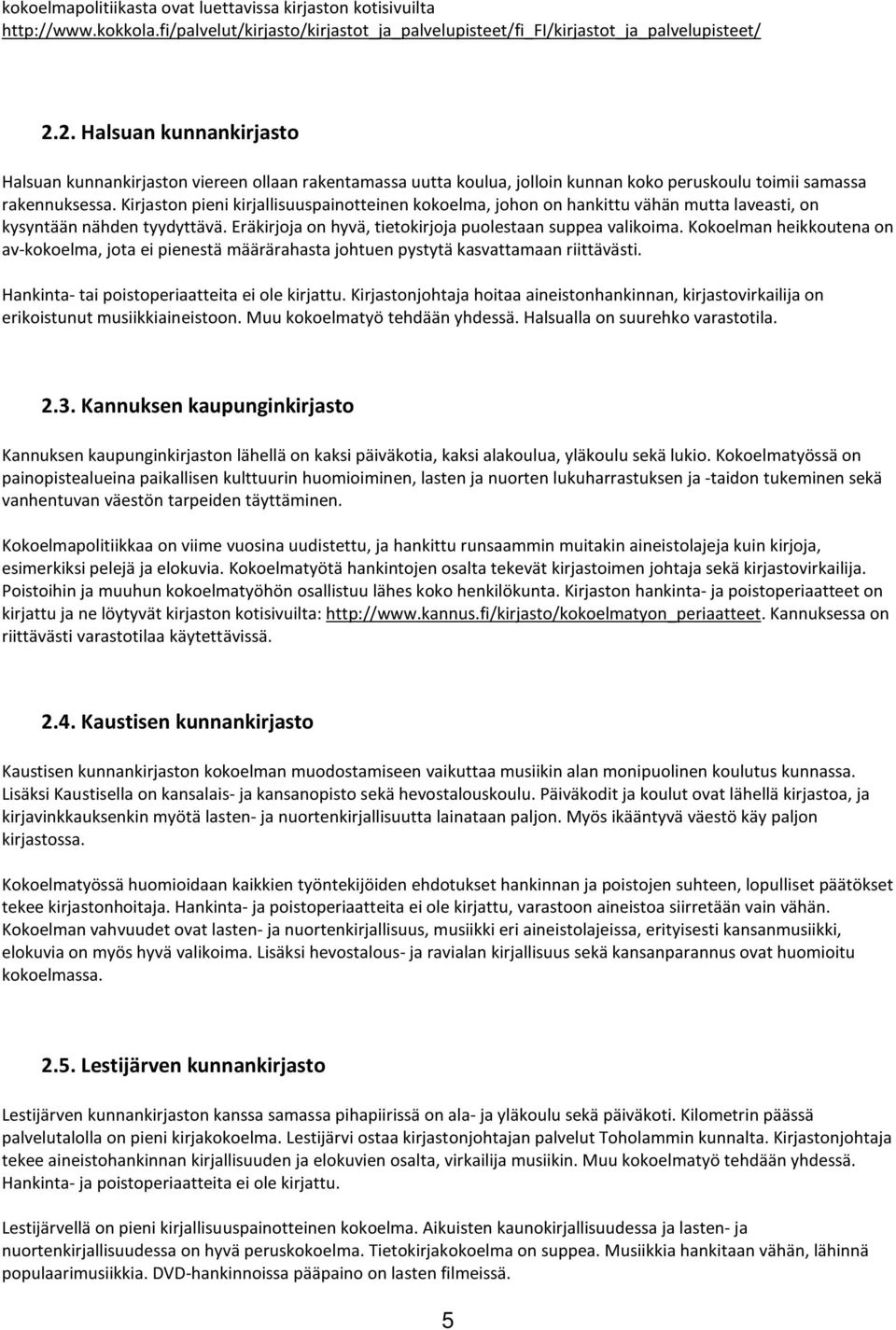 Kirjaston pieni kirjallisuuspainotteinen kokoelma, johon on hankittu vähän mutta laveasti, on kysyntään nähden tyydyttävä. Eräkirjoja on hyvä, tietokirjoja puolestaan suppea valikoima.