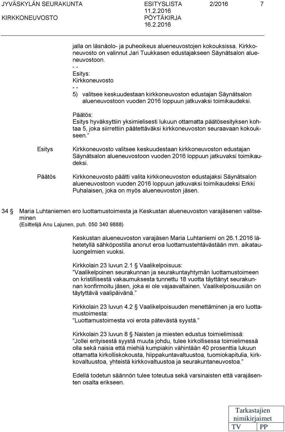 - - Esitys: Kirkkoneuvosto - - 5) valitsee keskuudestaan kirkkoneuvoston edustajan Säynätsalon alueneuvostoon vuoden 2016 loppuun jatkuvaksi toimikaudeksi.