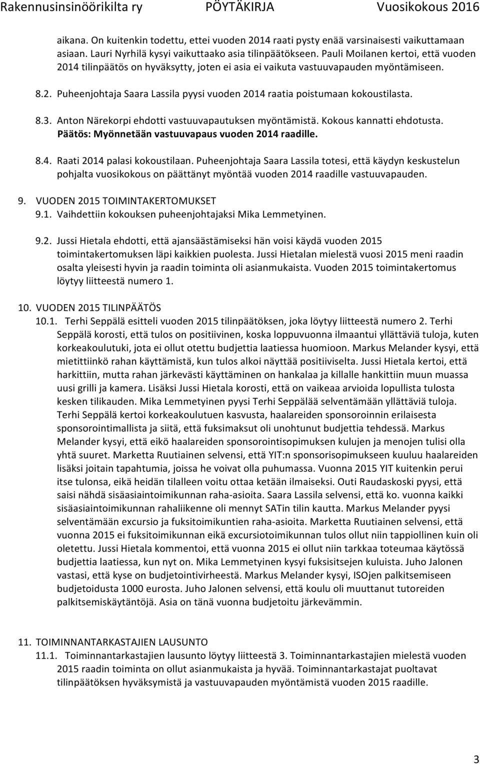 8.3. Anton Närekorpi ehdotti vastuuvapautuksen myöntämistä. Kokous kannatti ehdotusta. Päätös: Myönnetään vastuuvapaus vuoden 2014 raadille. 8.4. Raati 2014 palasi kokoustilaan.