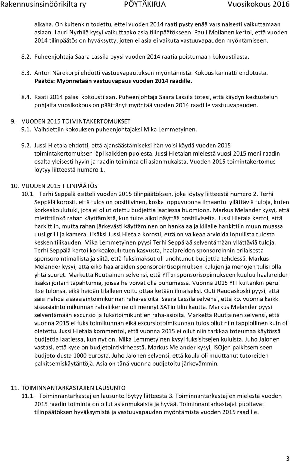 8.3. Anton Närekorpi ehdotti vastuuvapautuksen myöntämistä. Kokous kannatti ehdotusta. Päätös: Myönnetään vastuuvapaus vuoden 2014 raadille. 8.4. Raati 2014 palasi kokoustilaan.