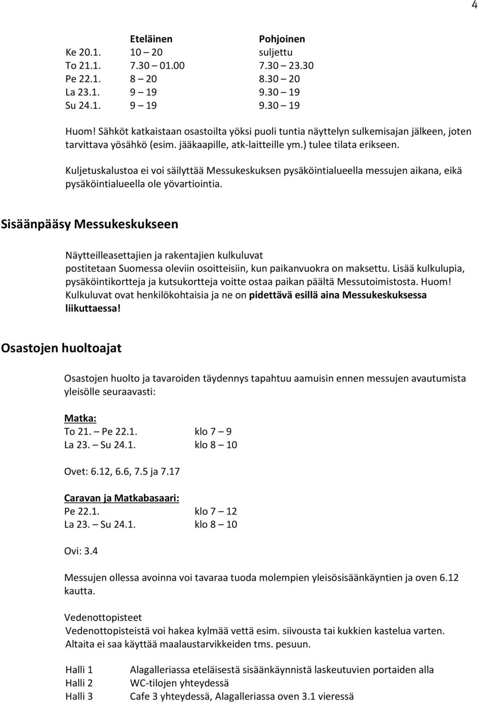 Kuljetuskalustoa ei voi säilyttää Messukeskuksen pysäköintialueella messujen aikana, eikä pysäköintialueella ole yövartiointia.