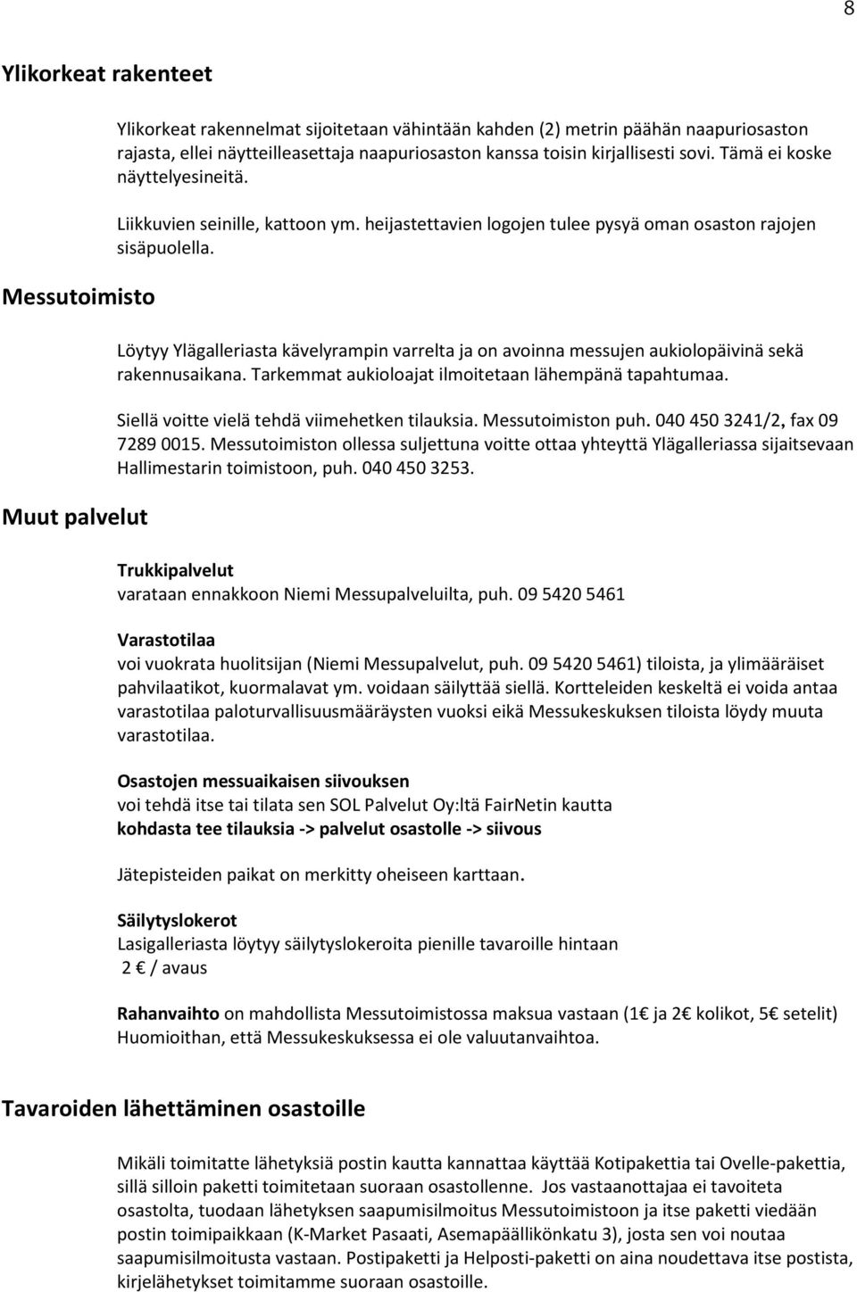 Löytyy Ylägalleriasta kävelyrampin varrelta ja on avoinna messujen aukiolopäivinä sekä rakennusaikana. Tarkemmat aukioloajat ilmoitetaan lähempänä tapahtumaa.