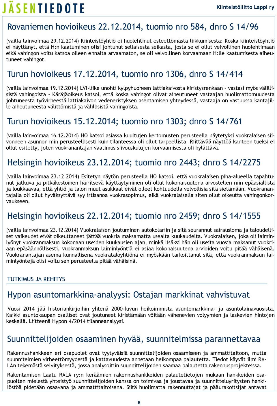 2014) Kiinteistöyhtiö ei huolehtinut esteettömästä liikkumisesta: Koska kiinteistöyhtiö ei näyttänyt, että H:n kaatuminen olisi johtunut sellaisesta seikasta, josta se ei ollut velvollinen