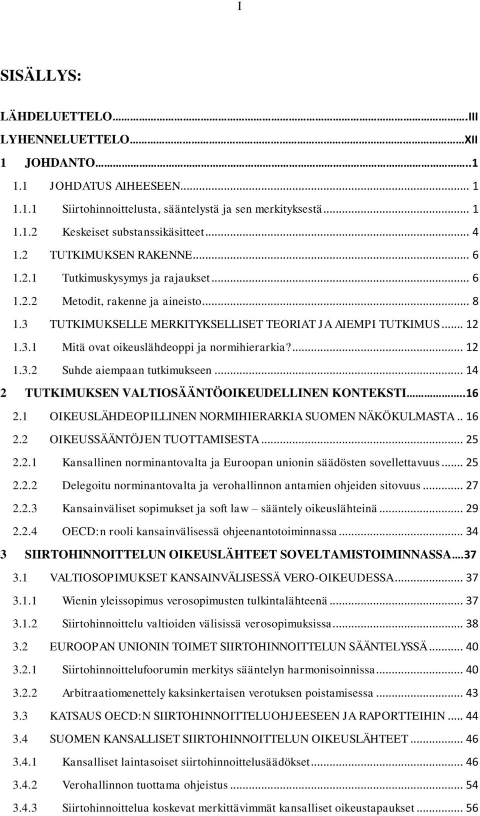 ... 12 1.3.2 Suhde aiempaan tutkimukseen... 14 2 TUTKIMUKSEN VALTIOSÄÄNTÖOIKEUDELLINEN KONTEKSTI..16 2.1 OIKEUSLÄHDEOPILLINEN NORMIHIERARKIA SUOMEN NÄKÖKULMASTA.. 16 2.2 OIKEUSSÄÄNTÖJEN TUOTTAMISESTA.