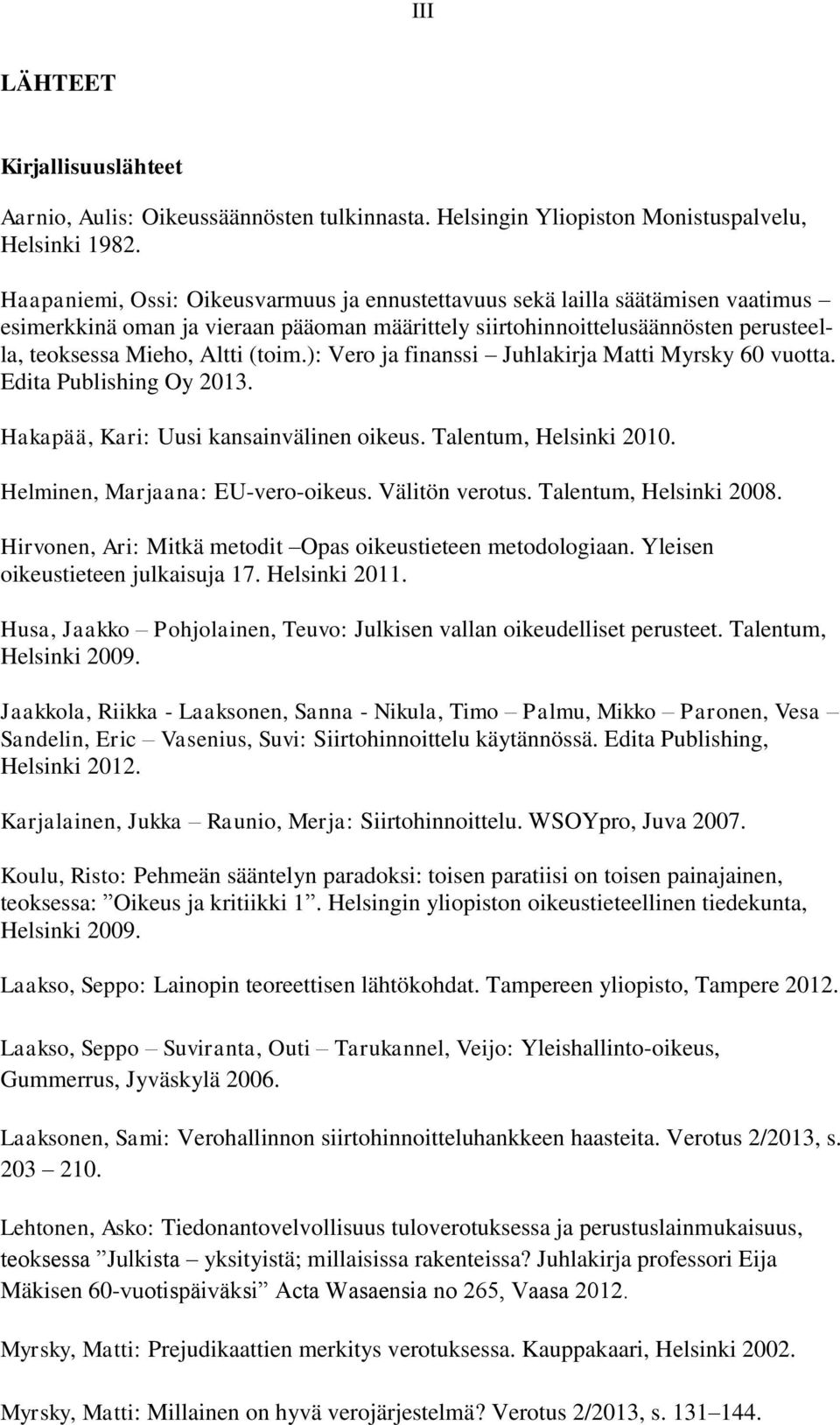 ): Vero ja finanssi Juhlakirja Matti Myrsky 60 vuotta. Edita Publishing Oy 2013. Hakapää, Kari: Uusi kansainvälinen oikeus. Talentum, Helsinki 2010. Helminen, Marjaana: EU-vero-oikeus.