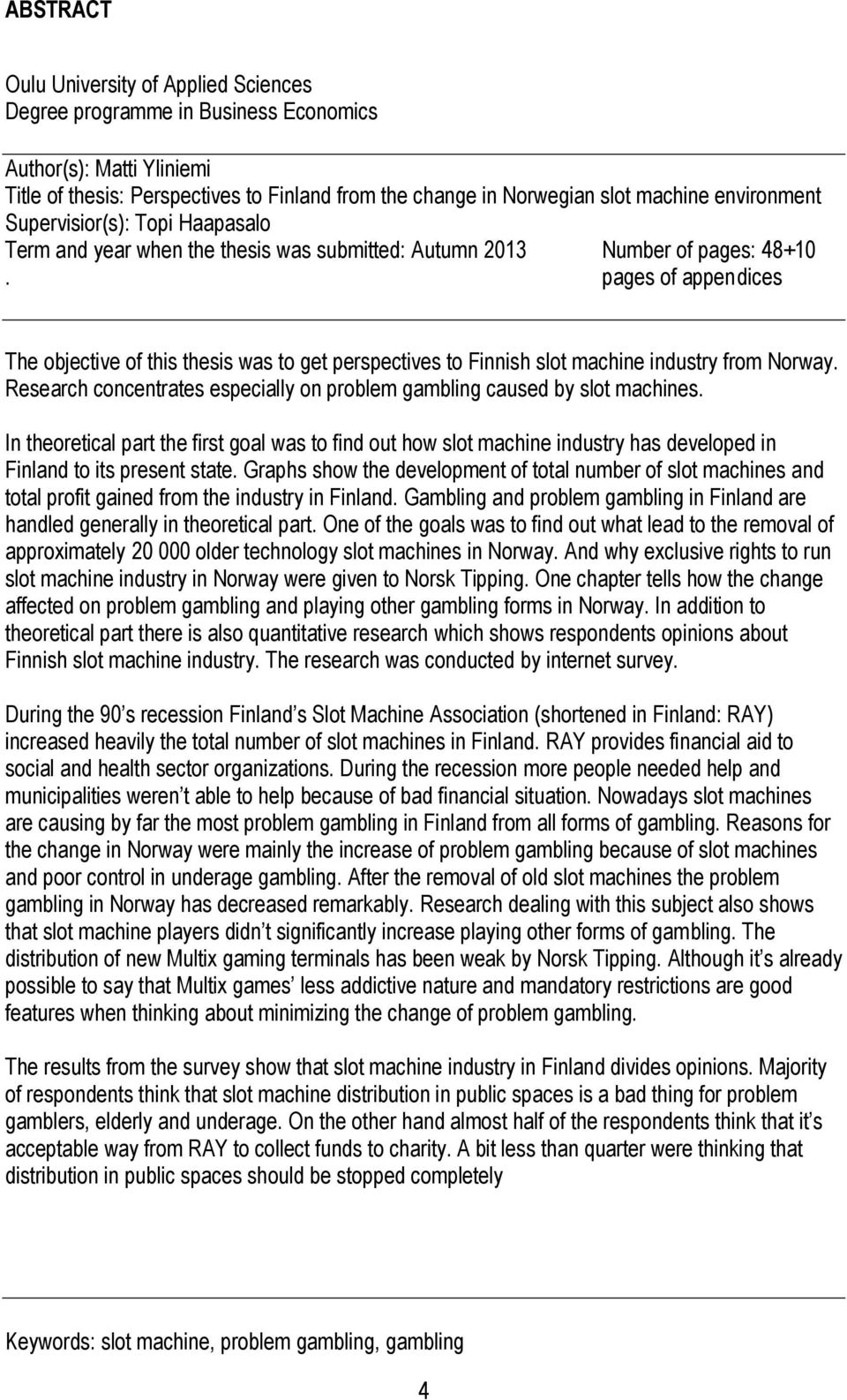 pages of appendices The objective of this thesis was to get perspectives to Finnish slot machine industry from Norway. Research concentrates especially on problem gambling caused by slot machines.