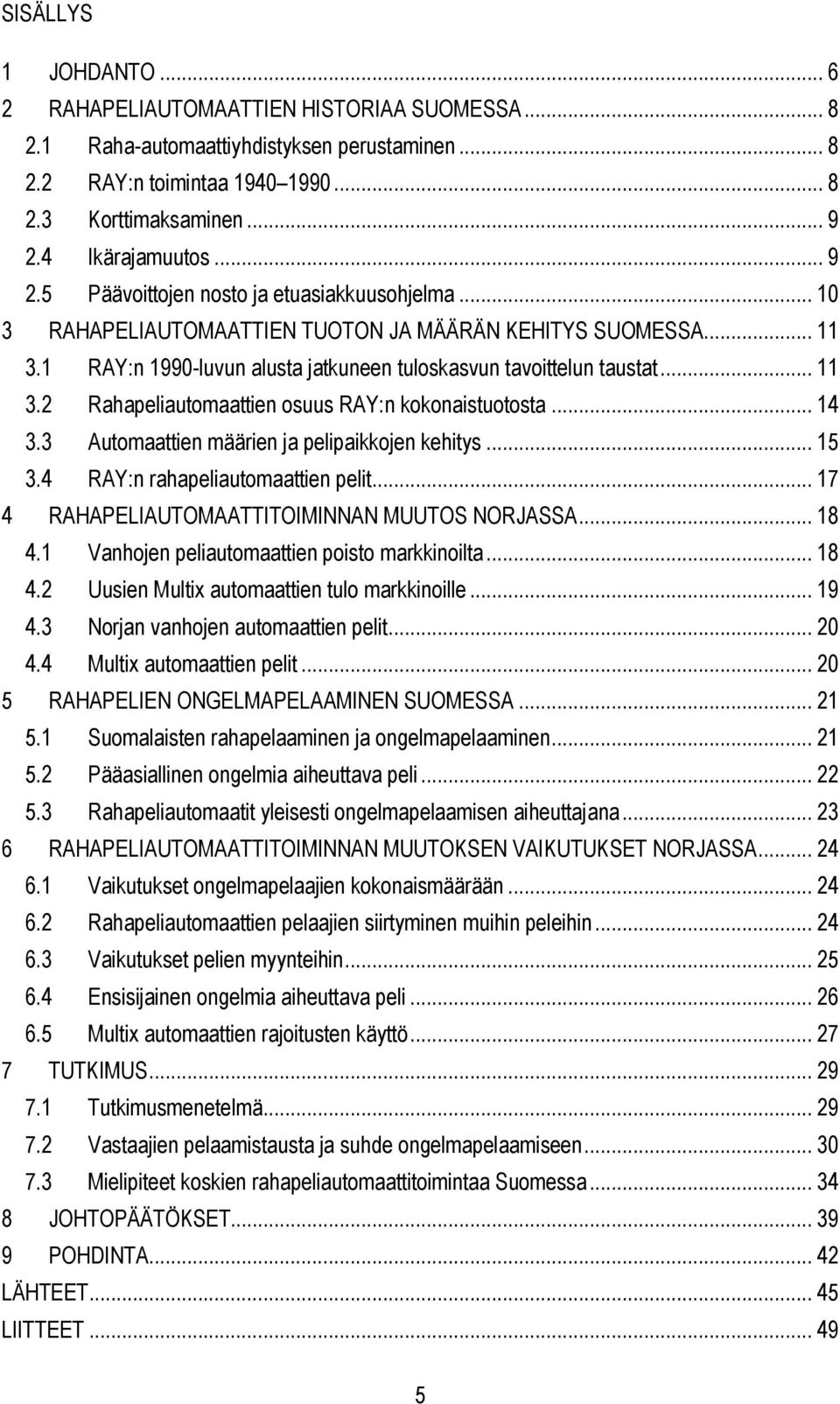 .. 14 3.3 Automaattien määrien ja pelipaikkojen kehitys... 15 3.4 RAY:n rahapeliautomaattien pelit... 17 4 RAHAPELIAUTOMAATTITOIMINNAN MUUTOS NORJASSA... 18 4.