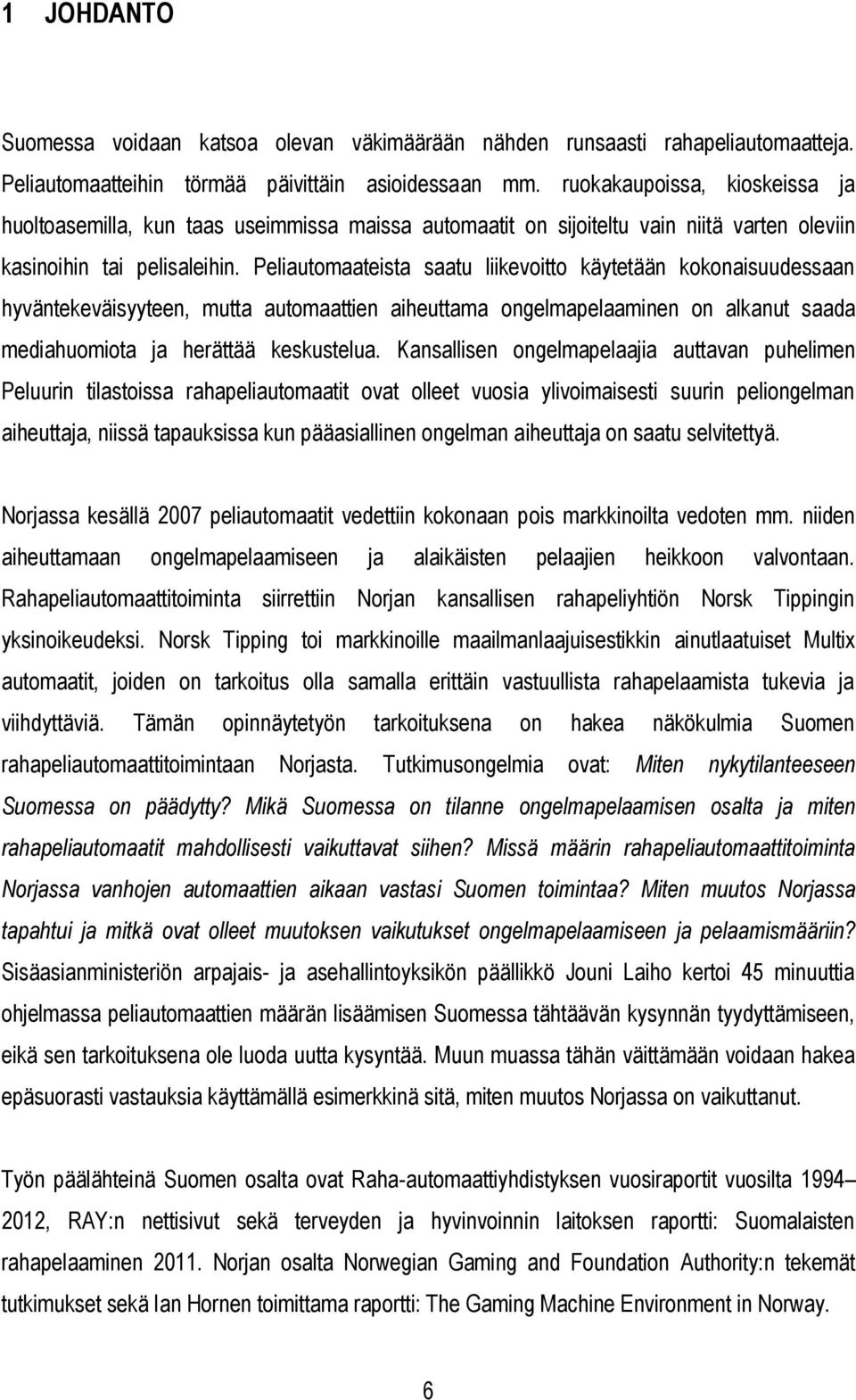 Peliautomaateista saatu liikevoitto käytetään kokonaisuudessaan hyväntekeväisyyteen, mutta automaattien aiheuttama ongelmapelaaminen on alkanut saada mediahuomiota ja herättää keskustelua.