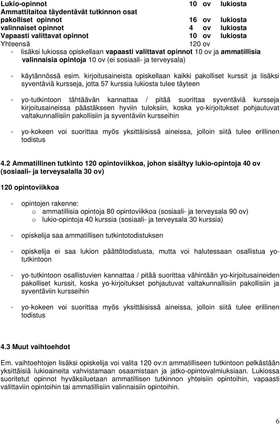 kirjoitusaineista opiskellaan kaikki pakolliset kurssit ja lisäksi syventäviä kursseja, jotta 57 kurssia lukiosta tulee täyteen - yo-tutkintoon tähtäävän kannattaa / pitää suorittaa syventäviä