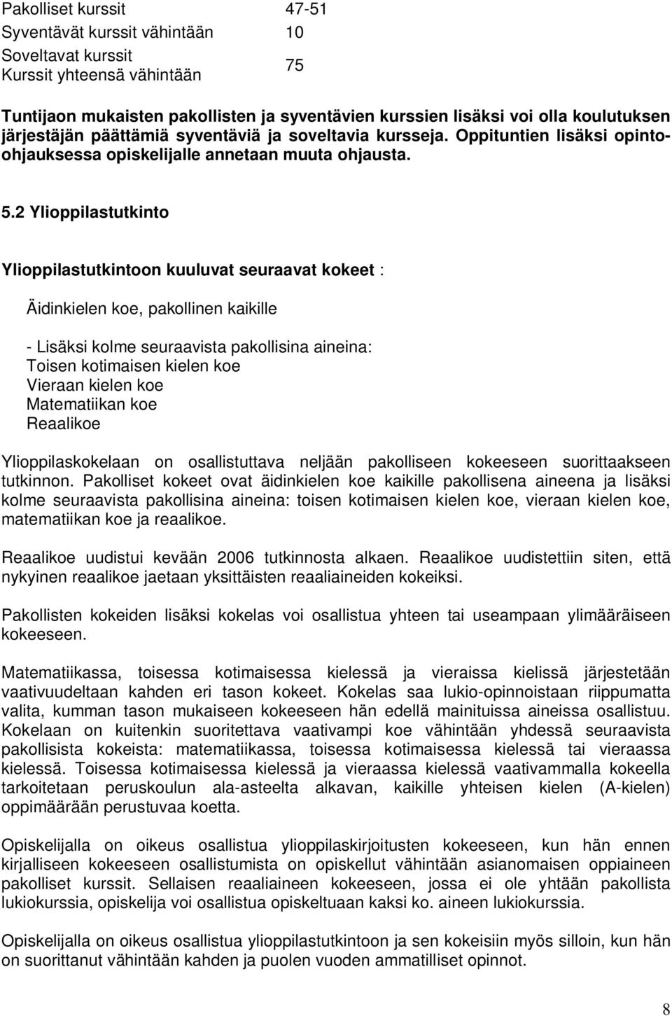 2 Ylioppilastutkinto Ylioppilastutkintoon kuuluvat seuraavat kokeet : Äidinkielen koe, pakollinen kaikille - Lisäksi kolme seuraavista pakollisina aineina: Toisen kotimaisen kielen koe Vieraan kielen