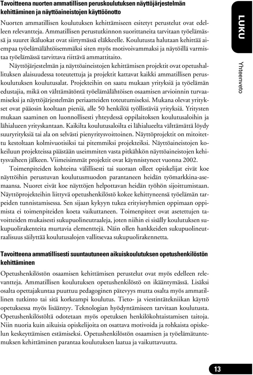 Koulutusta halutaan kehittää aiempaa työelämälähtöisemmäksi siten myös motivoivammaksi ja näytöillä varmistaa työelämässä tarvittava riittävä ammattitaito.