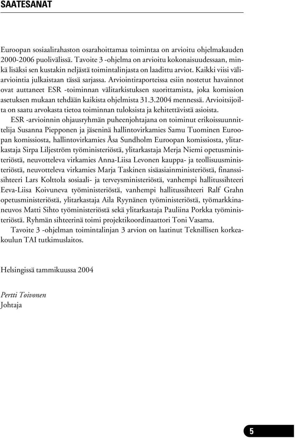 Arviointiraporteissa esiin nostetut havainnot ovat auttaneet ESR -toiminnan välitarkistuksen suorittamista, joka komission asetuksen mukaan tehdään kaikista ohjelmista 31.3.2004 mennessä.