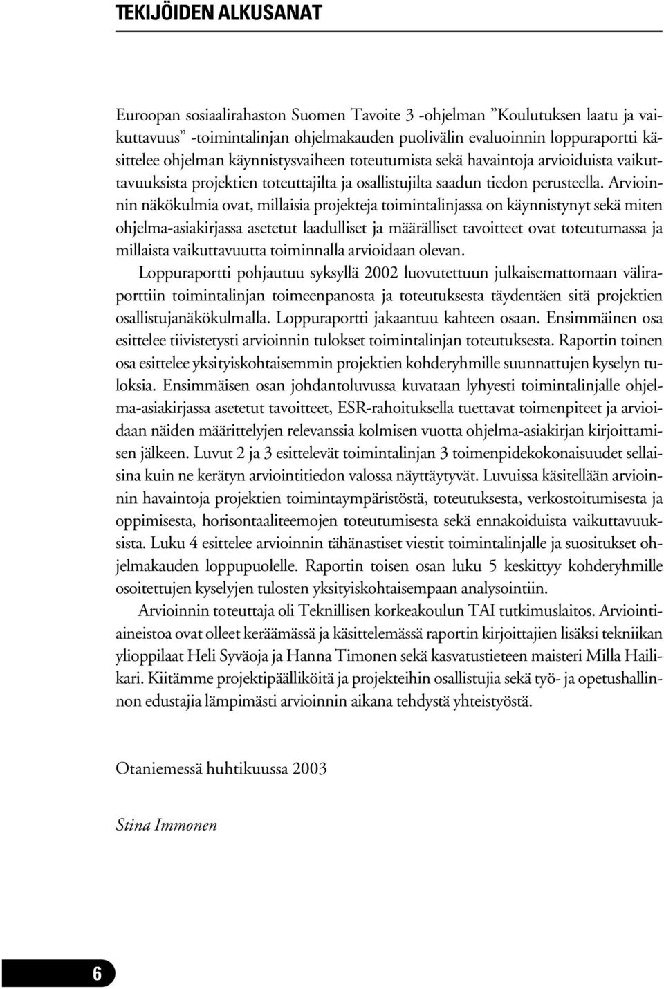 Arvioinnin näkökulmia ovat, millaisia projekteja toimintalinjassa on käynnistynyt sekä miten ohjelma-asiakirjassa asetetut laadulliset ja määrälliset tavoitteet ovat toteutumassa ja millaista