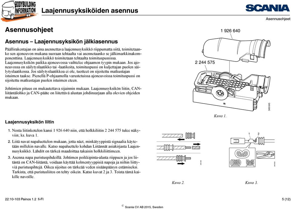 Jos ajoneuvossa on säilytyslaatikko tai -laatikoita, toimituspussi on kuljettajan puolen säilytyslaatikossa. Jos säilytyslaatikkoa ei ole, tuotteet on sijoitettu matkustajan istuimen taakse.