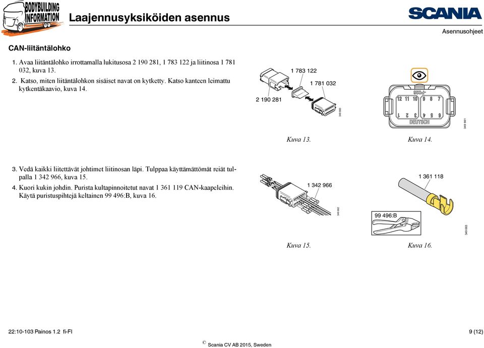 Tulppaa käyttämättömät reiät tulpalla 1 342 966, kuva 15. 4. Kuori kukin johdin. Purista kultapinnoitetut navat 1 361 119 CAN-kaapeleihin.