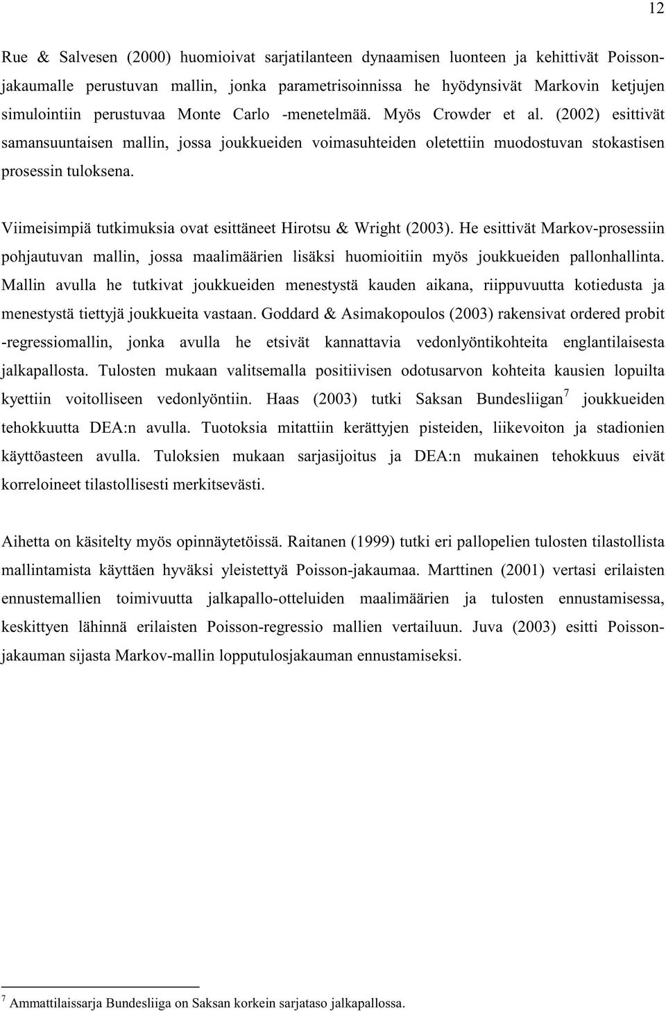 Viimeisimpiä tutkimuksia ovat esittäneet Hirotsu & Wright (2003). He esittivät Markov-prosessiin pohjautuvan mallin, jossa maalimäärien lisäksi huomioitiin myös joukkueiden pallonhallinta.