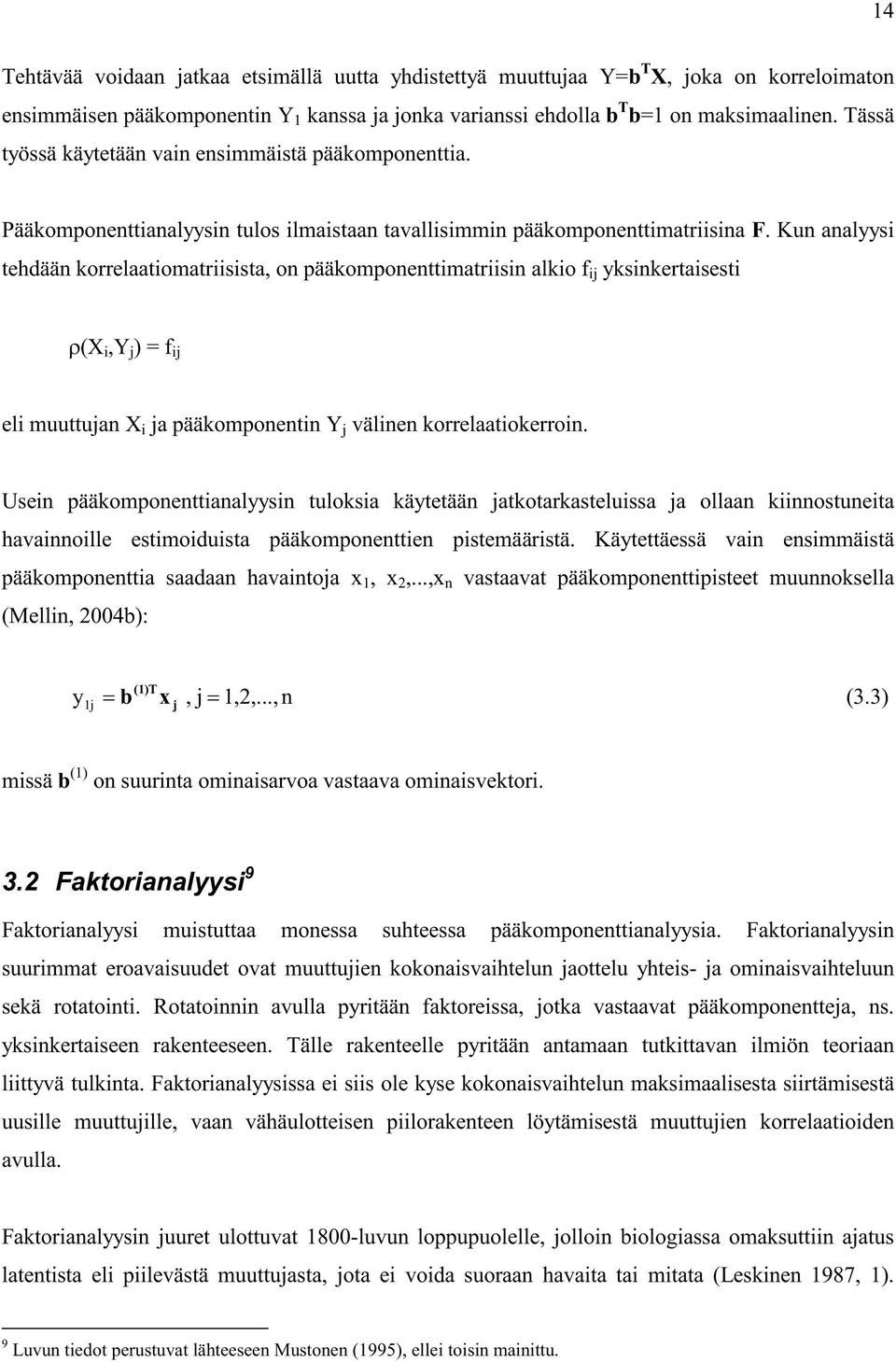 Kun analyysi tehdään korrelaatiomatriisista, on pääkomponenttimatriisin alkio f ij yksinkertaisesti (X i,y j ) = f ij eli muuttujan X i ja pääkomponentin Y j välinen korrelaatiokerroin.