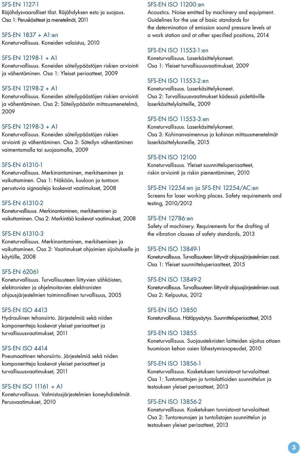 Koneiden säteilypäästöjen riskien arviointi ja vähentäminen. Osa 2: Säteilypäästön mittausmenetelmä, 2009 SFS-EN 12198-3 + A1 Koneturvallisuus.