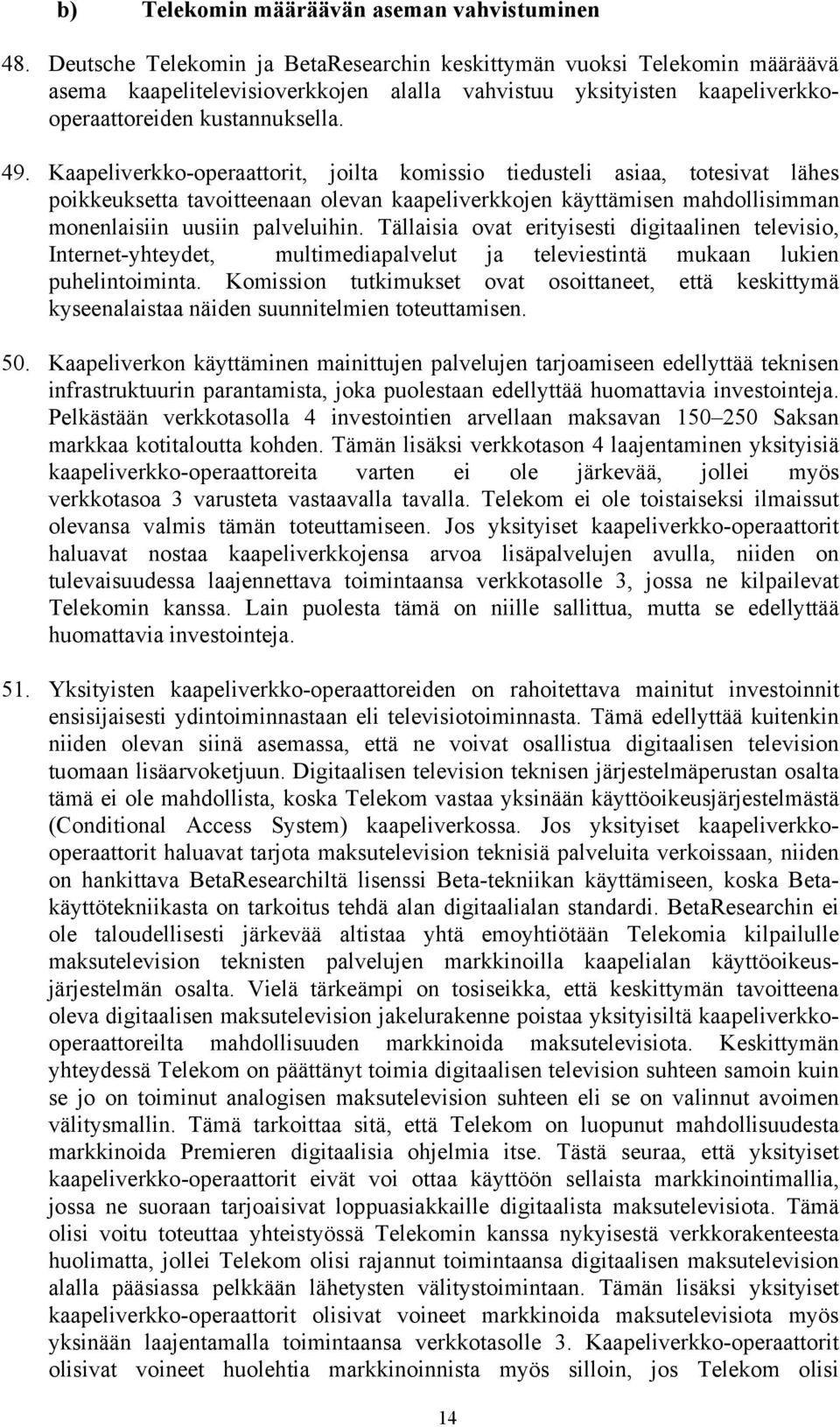 Kaapeliverkko-operaattorit, joilta komissio tiedusteli asiaa, totesivat lähes poikkeuksetta tavoitteenaan olevan kaapeliverkkojen käyttämisen mahdollisimman monenlaisiin uusiin palveluihin.