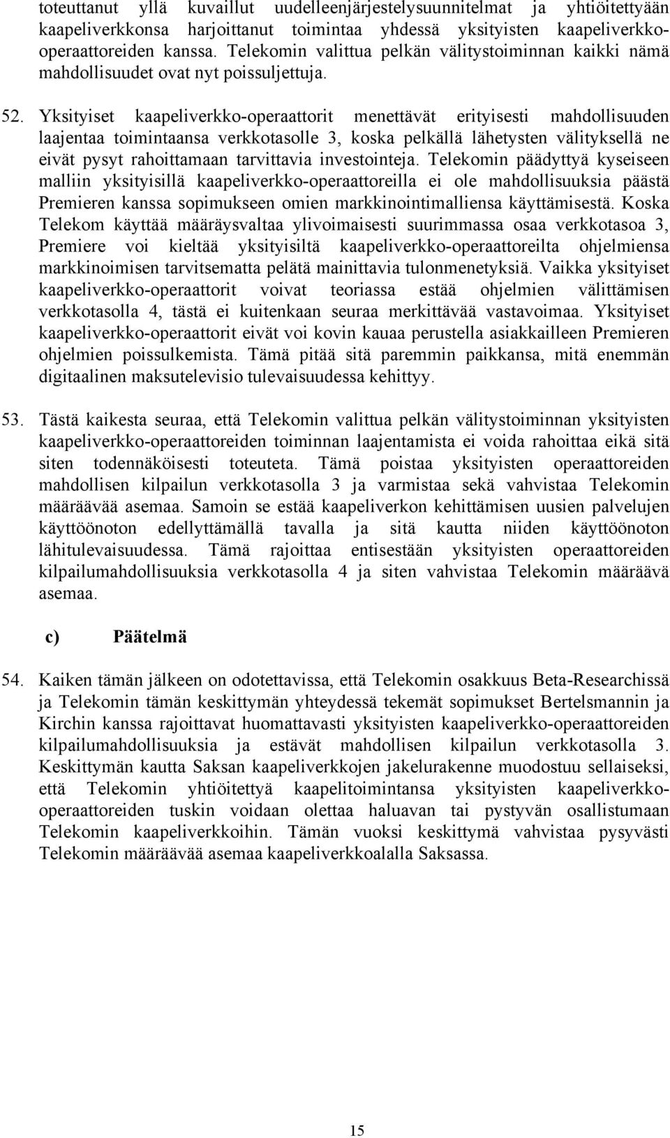 Yksityiset kaapeliverkko-operaattorit menettävät erityisesti mahdollisuuden laajentaa toimintaansa verkkotasolle 3, koska pelkällä lähetysten välityksellä ne eivät pysyt rahoittamaan tarvittavia