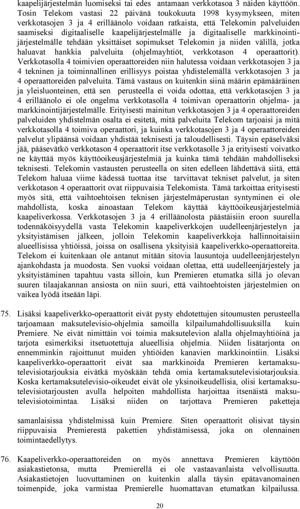 digitaaliselle markkinointijärjestelmälle tehdään yksittäiset sopimukset Telekomin ja niiden välillä, jotka haluavat hankkia palveluita (ohjelmayhtiöt, verkkotason 4 operaattorit).