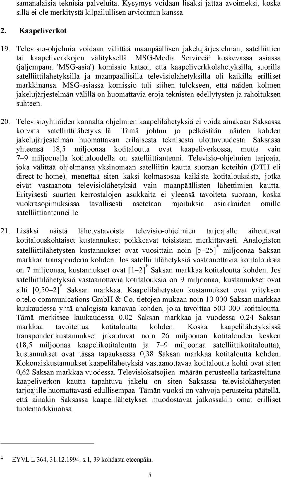 MSG-Media Serviceä 4 koskevassa asiassa (jäljempänä 'MSG-asia') komissio katsoi, että kaapeliverkkolähetyksillä, suorilla satelliittilähetyksillä ja maanpäällisillä televisiolähetyksillä oli kaikilla