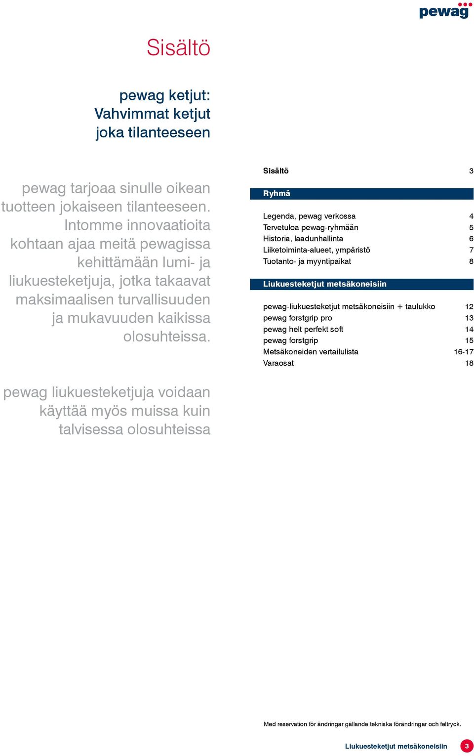 Sisältö 3 Ryhmä Legenda, pewag verkossa 4 Tervetuloa pewag-ryhmään 5 Historia, laadunhallinta 6 Liiketoiminta-alueet, ympäristö 7 Tuotanto- ja myyntipaikat 8 Liukuesteketjut metsäkoneisiin