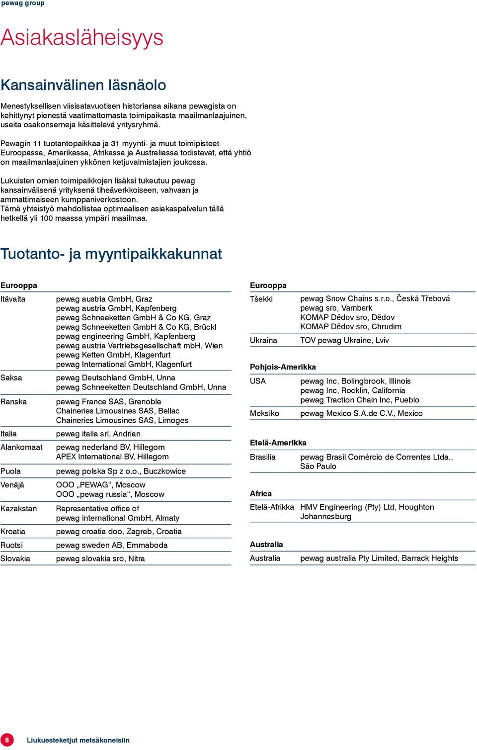 Pewagin 11 tuotantopaikkaa ja 31 myynti- ja muut toimipisteet Euroopassa, Amerikassa, Afrikassa ja Australiassa todistavat, että yhtiö on maailmanlaajuinen ykkönen ketjuvalmistajien joukossa.