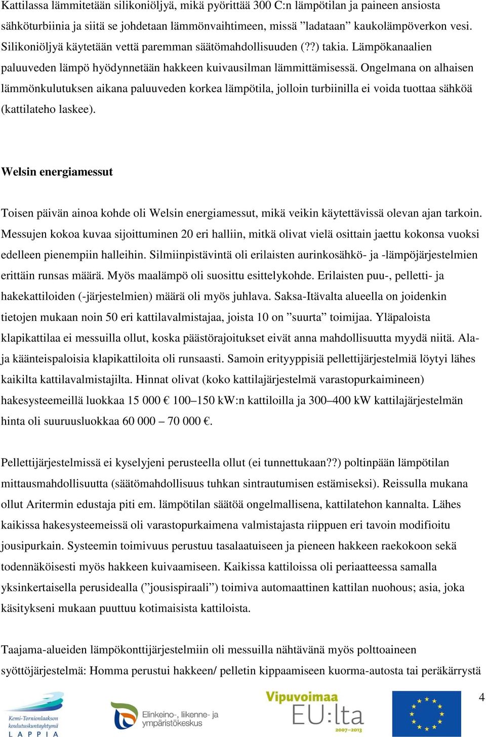 Ongelmana on alhaisen lämmönkulutuksen aikana paluuveden korkea lämpötila, jolloin turbiinilla ei voida tuottaa sähköä (kattilateho laskee).