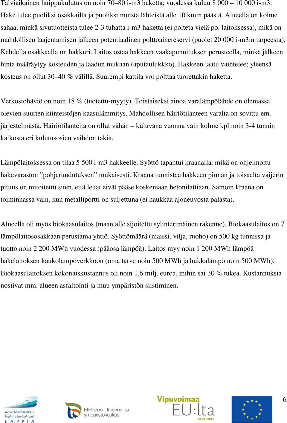 laitoksessa), mikä on mahdollisen laajentamisen jälkeen potentiaalinen polttoainereservi (puolet 20 000 i-m3:n tarpeesta). Kahdella osakkaalla on hakkuri.