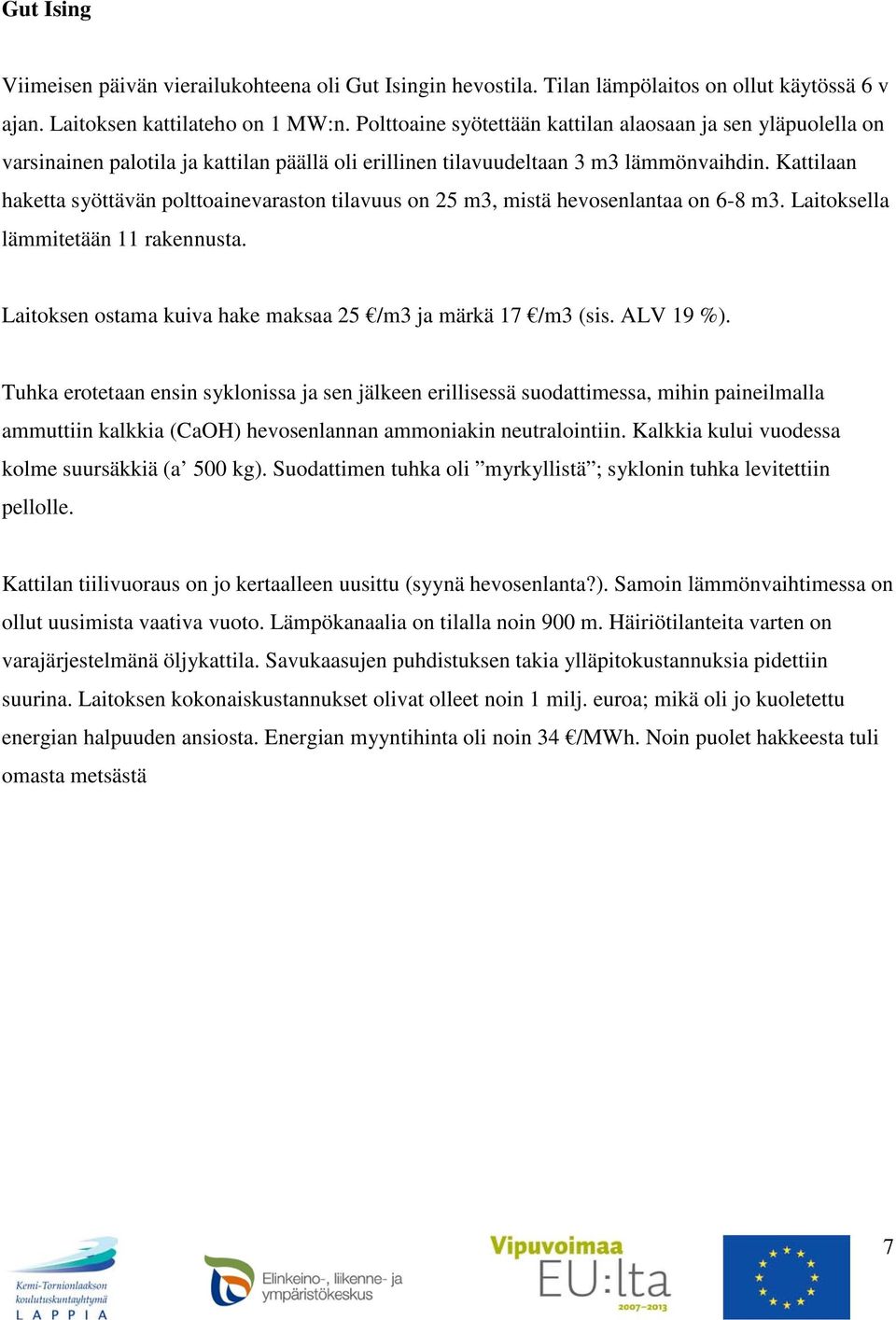 Kattilaan haketta syöttävän polttoainevaraston tilavuus on 25 m3, mistä hevosenlantaa on 6-8 m3. Laitoksella lämmitetään 11 rakennusta. Laitoksen ostama kuiva hake maksaa 25 /m3 ja märkä 17 /m3 (sis.