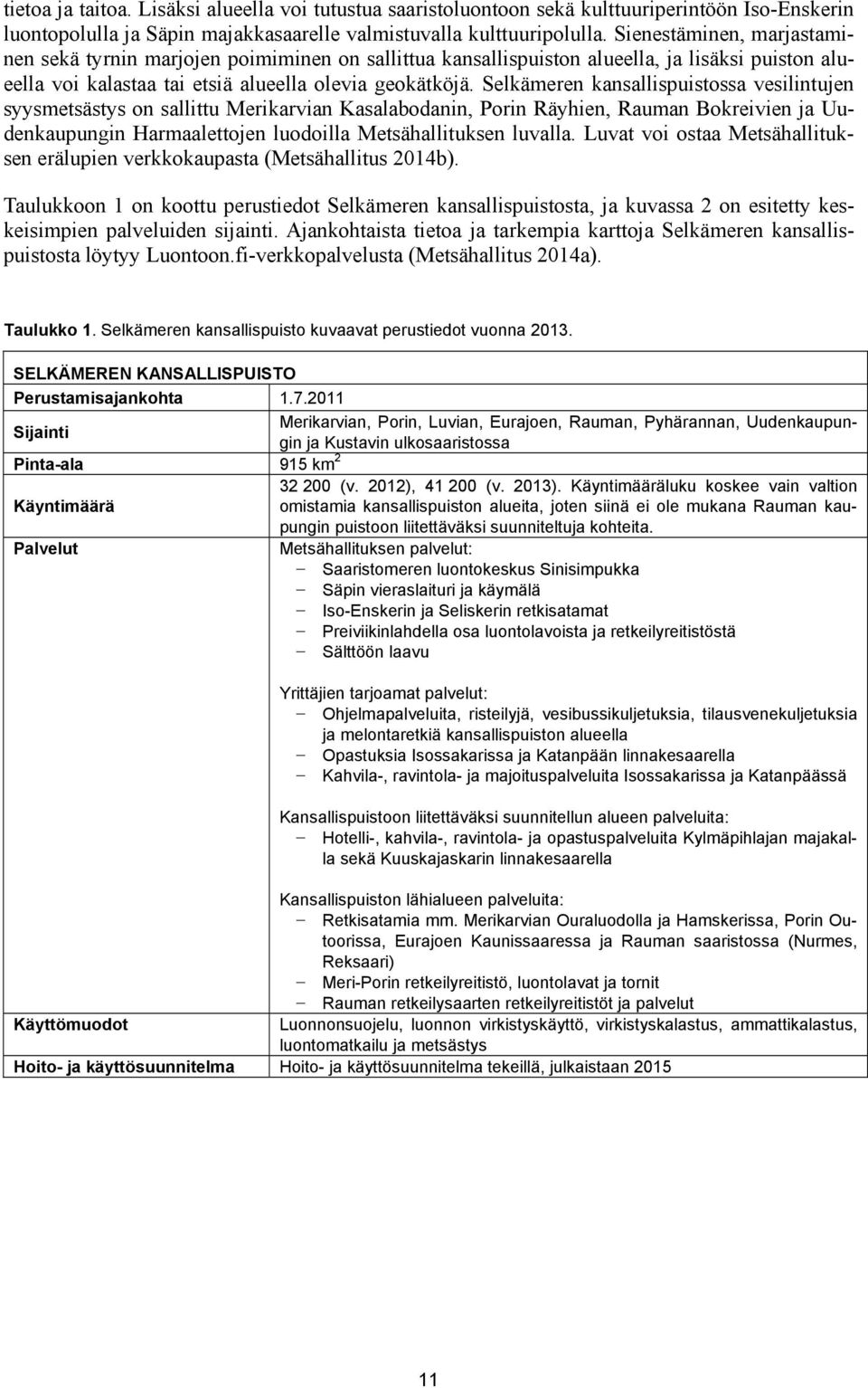 Selkämeren kansallispuistossa vesilintujen syysmetsästys on sallittu Merikarvian Kasalabodanin, Porin Räyhien, Rauman Bokreivien ja Uudenkaupungin Harmaalettojen luodoilla Metsähallituksen luvalla.