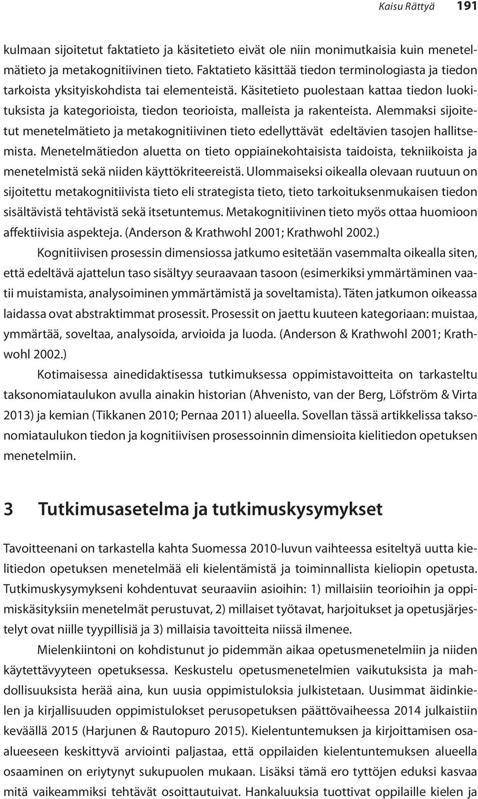 Käsitetieto puolestaan kattaa tiedon luokituksista ja kategorioista, tiedon teorioista, malleista ja rakenteista.