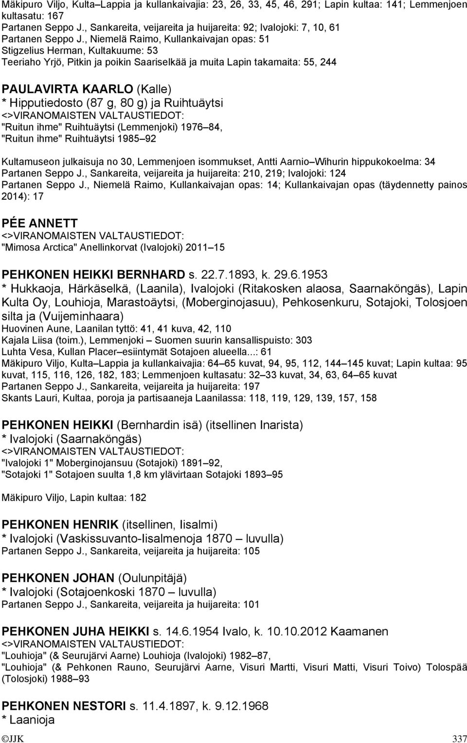 , Niemelä Raimo, Kullankaivajan opas: 51 Stigzelius Herman, Kultakuume: 53 Teeriaho Yrjö, Pitkin ja poikin Saariselkää ja muita Lapin takamaita: 55, 244 PAULAVIRTA KAARLO (Kalle) * Hipputiedosto (87