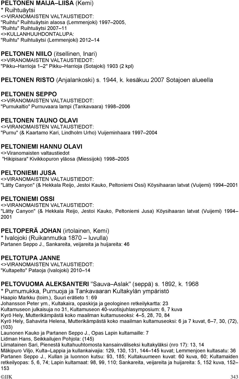 kesäkuu 2007 Sotajoen alueella PELTONEN SEPPO "Purnukaltio" Purnuvaara lampi (Tankavaara) 1998 2006 PELTONEN TAUNO OLAVI "Purnu" (& Kaartamo Kari, Lindholm Urho) Vuijeminhaara 1997 2004 PELTONIEMI