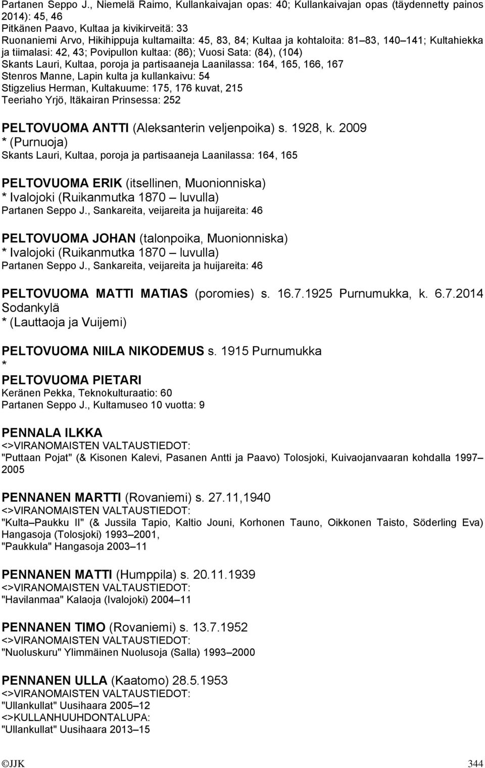 ja kohtaloita: 81 83, 140 141; Kultahiekka ja tiimalasi: 42, 43; Povipullon kultaa: (86); Vuosi Sata: (84), (104) Skants Lauri, Kultaa, poroja ja partisaaneja Laanilassa: 164, 165, 166, 167 Stenros