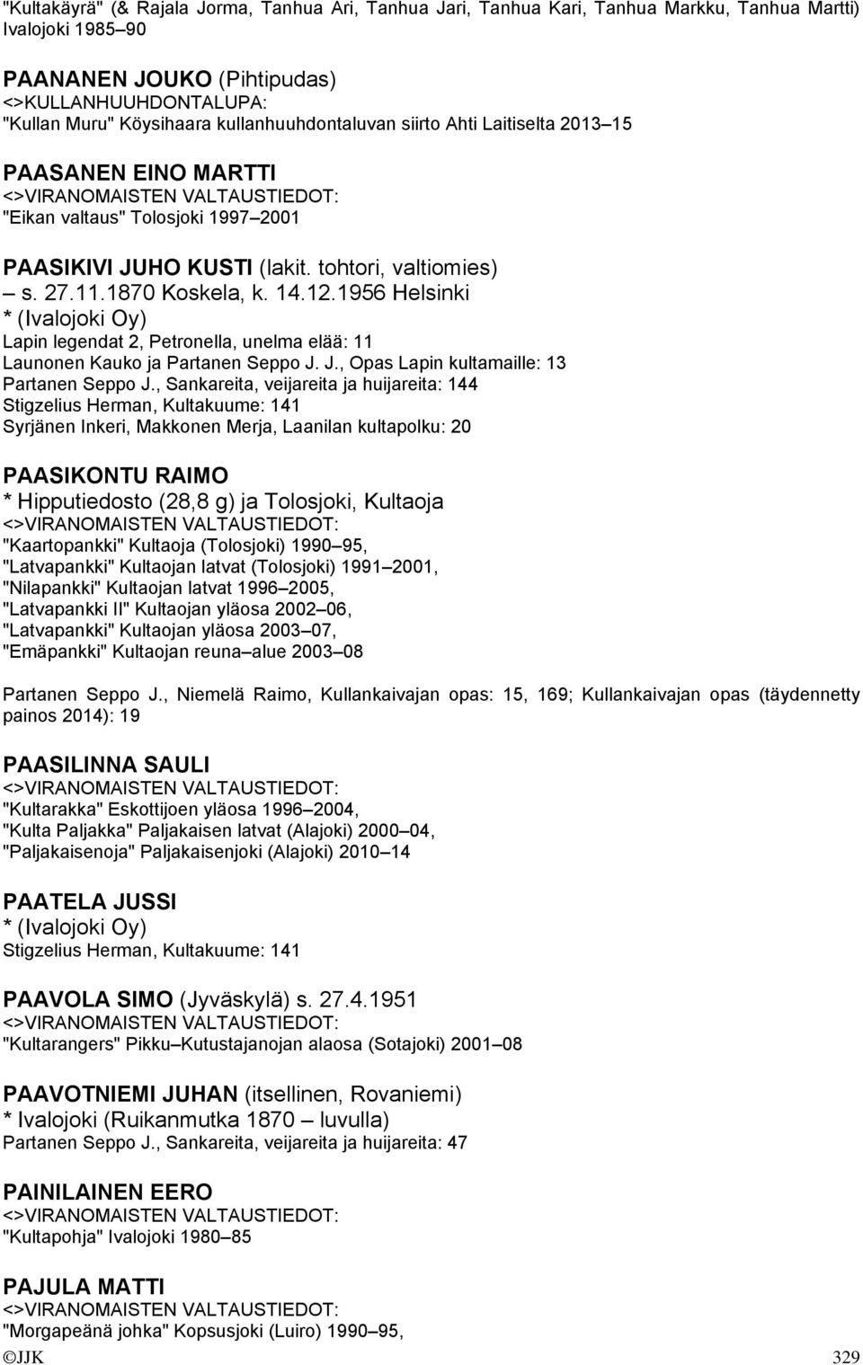 1956 Helsinki * (Ivalojoki Oy) Lapin legendat 2, Petronella, unelma elää: 11 Launonen Kauko ja Partanen Seppo J. J., Opas Lapin kultamaille: 13 Partanen Seppo J.