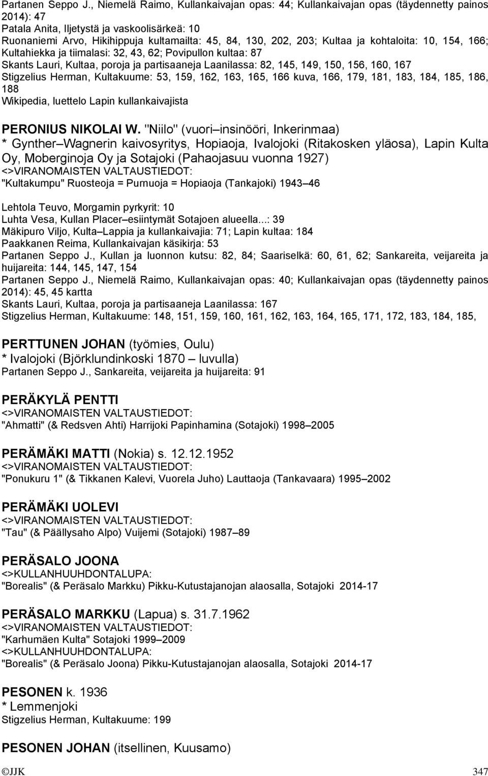 203; Kultaa ja kohtaloita: 10, 154, 166; Kultahiekka ja tiimalasi: 32, 43, 62; Povipullon kultaa: 87 Skants Lauri, Kultaa, poroja ja partisaaneja Laanilassa: 82, 145, 149, 150, 156, 160, 167