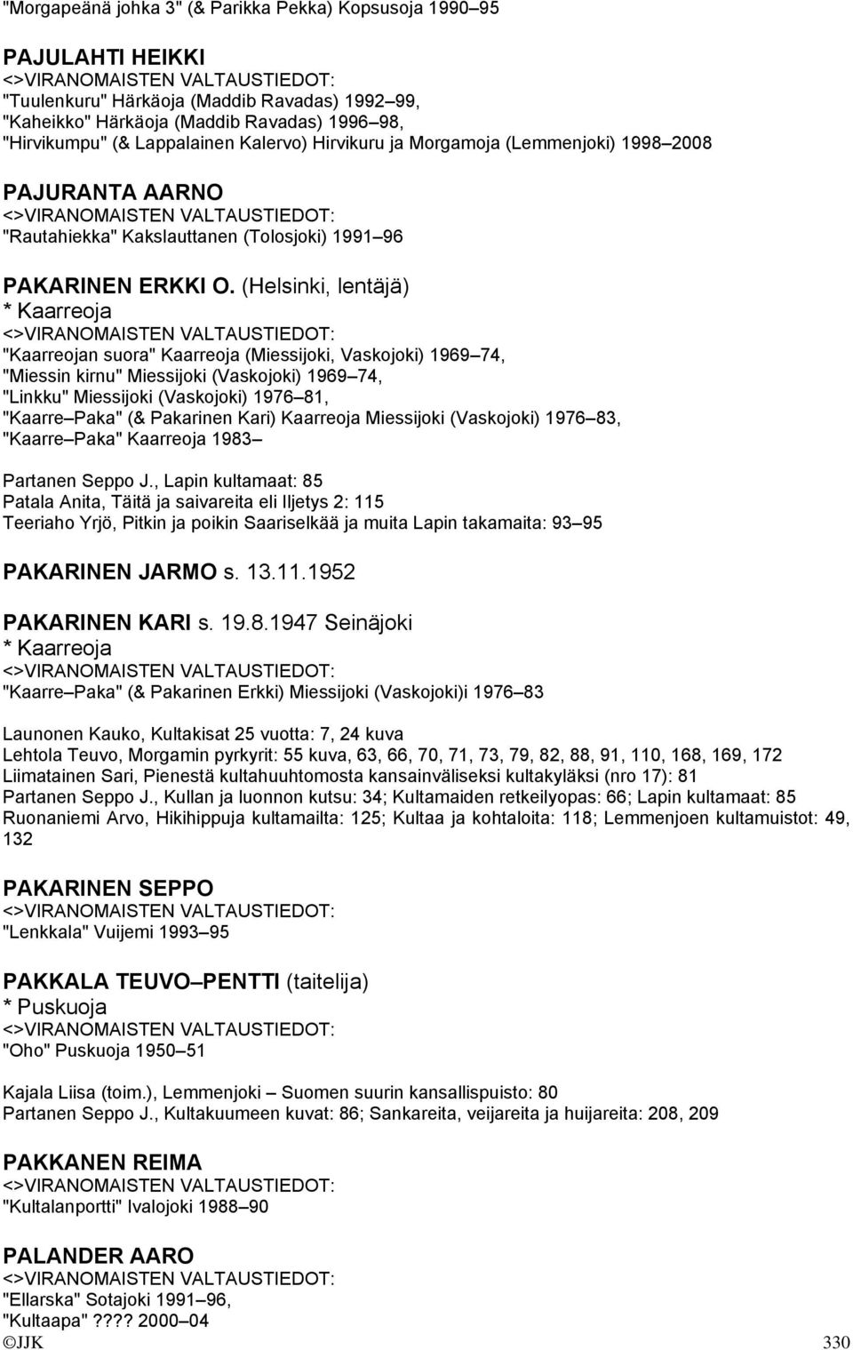 (Helsinki, lentäjä) * Kaarreoja "Kaarreojan suora" Kaarreoja (Miessijoki, Vaskojoki) 1969 74, "Miessin kirnu" Miessijoki (Vaskojoki) 1969 74, "Linkku" Miessijoki (Vaskojoki) 1976 81, "Kaarre Paka" (&