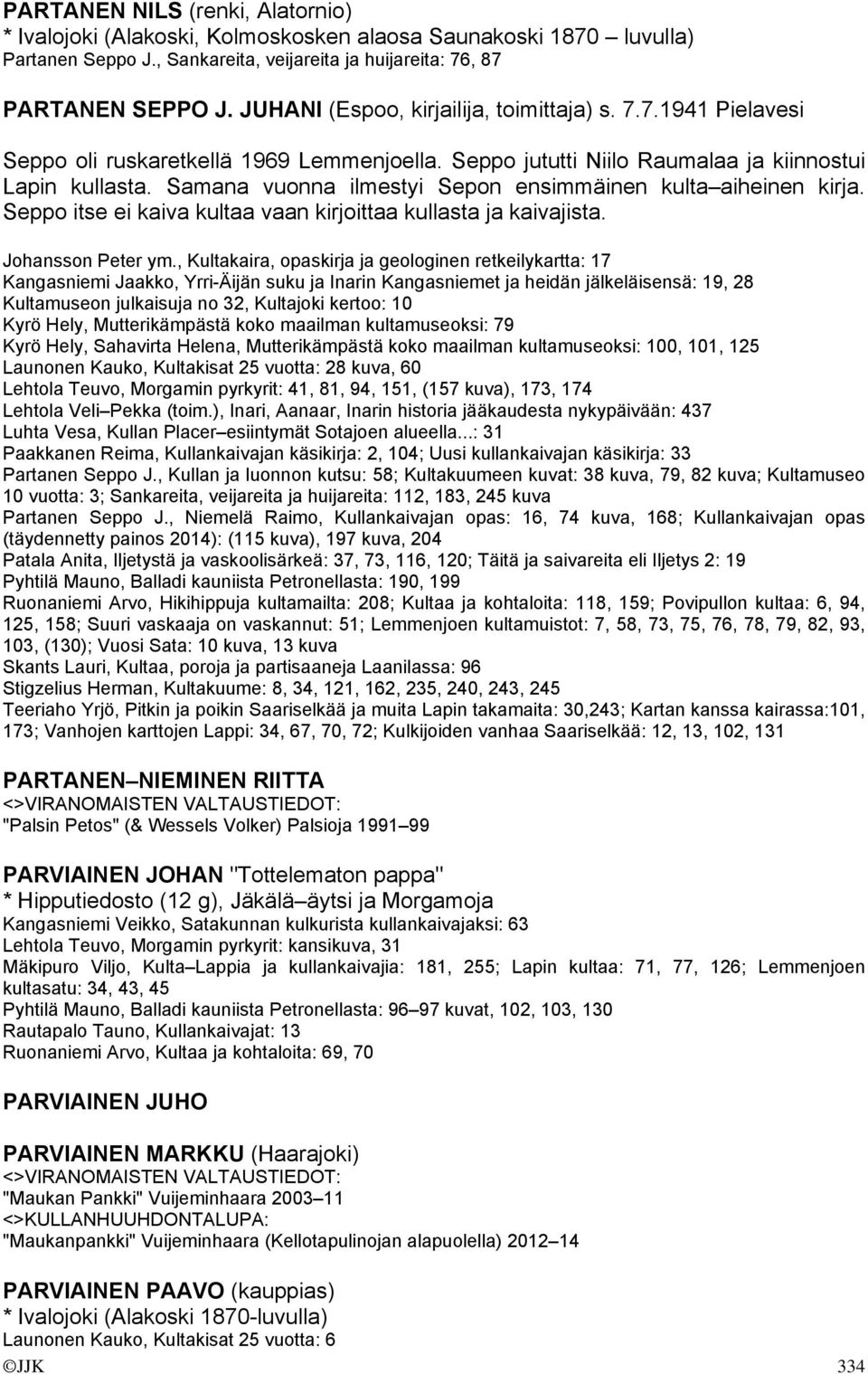 Samana vuonna ilmestyi Sepon ensimmäinen kulta aiheinen kirja. Seppo itse ei kaiva kultaa vaan kirjoittaa kullasta ja kaivajista. Johansson Peter ym.