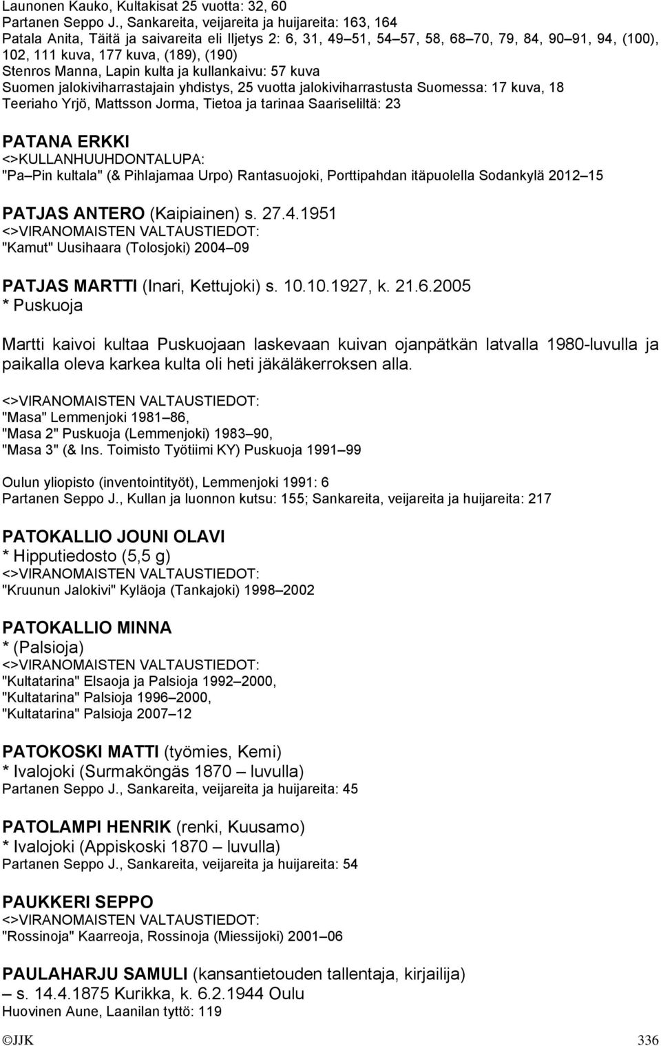 Stenros Manna, Lapin kulta ja kullankaivu: 57 kuva Suomen jalokiviharrastajain yhdistys, 25 vuotta jalokiviharrastusta Suomessa: 17 kuva, 18 Teeriaho Yrjö, Mattsson Jorma, Tietoa ja tarinaa