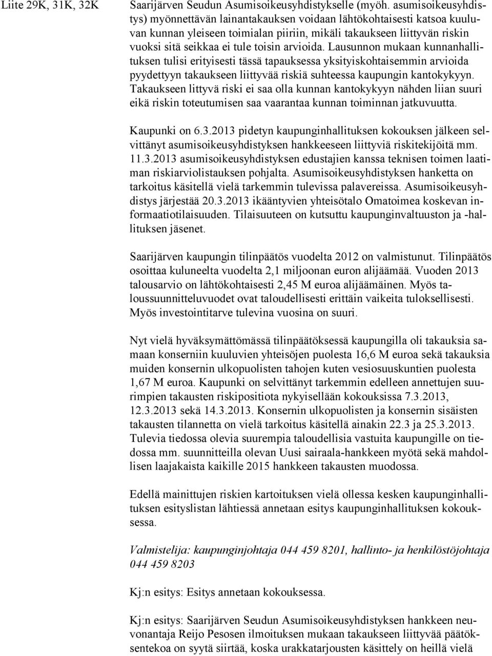 toisin arvioida. Lausunnon mu kaan kun nan hallituksen tulisi erityisesti tässä tapauksessa yksityiskohtai semmin arvioida pyydettyyn takauk seen liitty vää riskiä suh teessa kaupungin kantokykyyn.